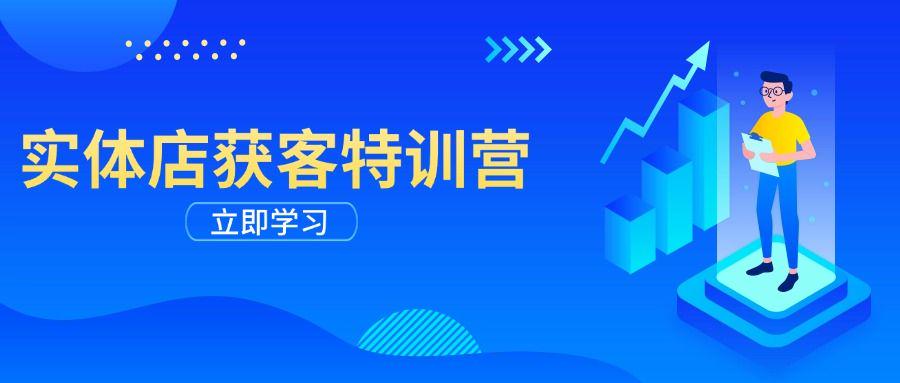 实体店获客特训营:从剪辑发布到运营引导,揭秘实体企业线上获客-课程网