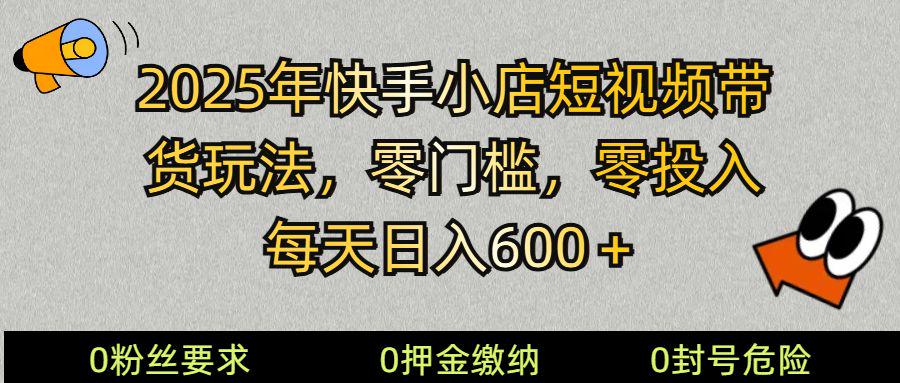 2025快手小店短视频带货模式,零投入,零门槛,每天日入600+-课程网