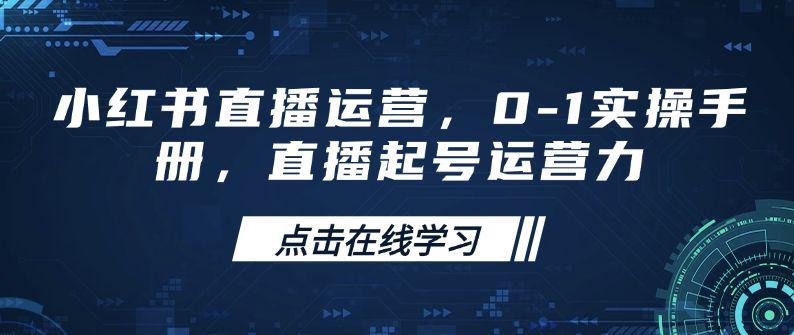 小红书直播运营，0-1实操手册，直播起号运营力-课程网