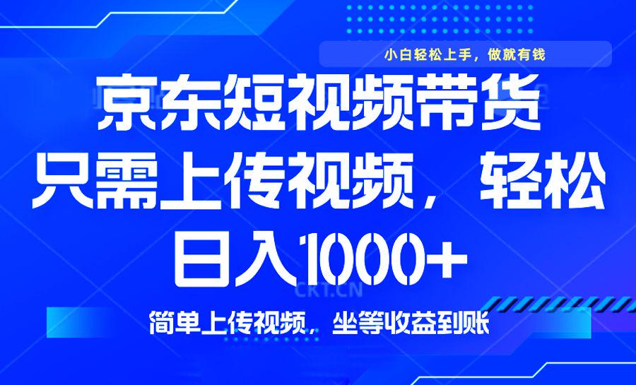 最新风口,京东短视频带货,只需上传视频,轻松日入1000+-课程网