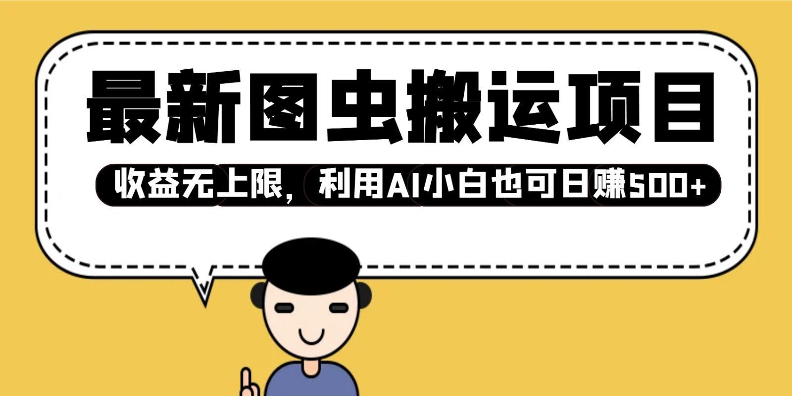 最新图虫搬运项目,收益无上限,利用AI小白也可日赚500+-课程网